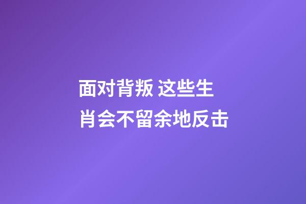 面对背叛 这些生肖会不留余地反击